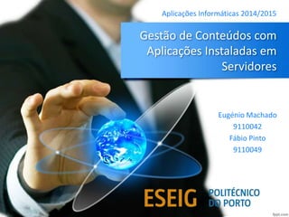 Gestão de Conteúdos com
Aplicações Instaladas em
Servidores
Eugénio Machado
9110042
Fábio Pinto
9110049
Aplicações Informáticas 2014/2015
 