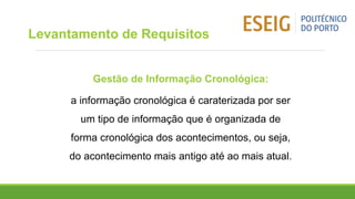 Gestão de Informação Cronológica:
a informação cronológica é caraterizada por ser
um tipo de informação que é organizada de
forma cronológica dos acontecimentos, ou seja,
do acontecimento mais antigo até ao mais atual.
Levantamento de Requisitos
 