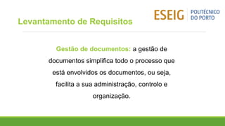 Gestão de documentos: a gestão de
documentos simplifica todo o processo que
está envolvidos os documentos, ou seja,
facilita a sua administração, controlo e
organização.
Levantamento de Requisitos
 