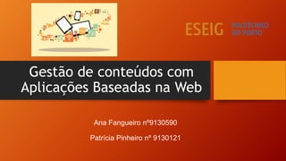 Gestão de conteúdos com
Aplicações Baseadas na Web
Ana Fangueiro nº9130590
Patrícia Pinheiro nº 9130121
 
