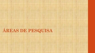 ÁREAS DE PESQUISA
 