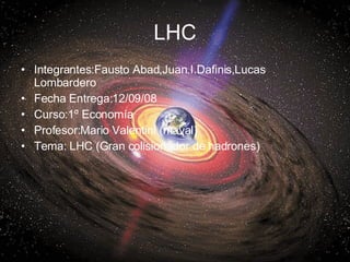 LHC <ul><li>Integrantes:Fausto Abad,Juan.I.Dafinis,Lucas Lombardero </li></ul><ul><li>Fecha Entrega:12/09/08 </li></ul><ul...
