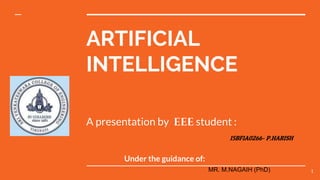 ARTIFICIAL
INTELLIGENCE
A presentation by EEE student :
1
15BF1A0266- P.HARISH
Under the guidance of:
MR. M.NAGAIH (PhD)
 