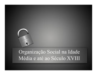 Organização Social na Idade
Média e até ao Século XVIII
 