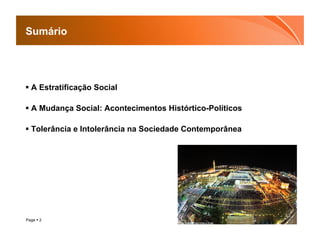 Sumário




  A Estratificação Social

  A Mudança Social: Acontecimentos Histórtico-Políticos

  Tolerância e Intolerância na Sociedade Contemporânea




Page  2
 