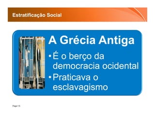 Estratificação Social




               A Grécia Antiga
               • É o berço da
                 democracia ocidental
               • Praticava o
                 esclavagismo
Page  5
 