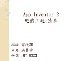 App Inventor 2
遊戲主題:猜拳
班級:電機2B
姓名:洪貫瑜
學號:107103231
 