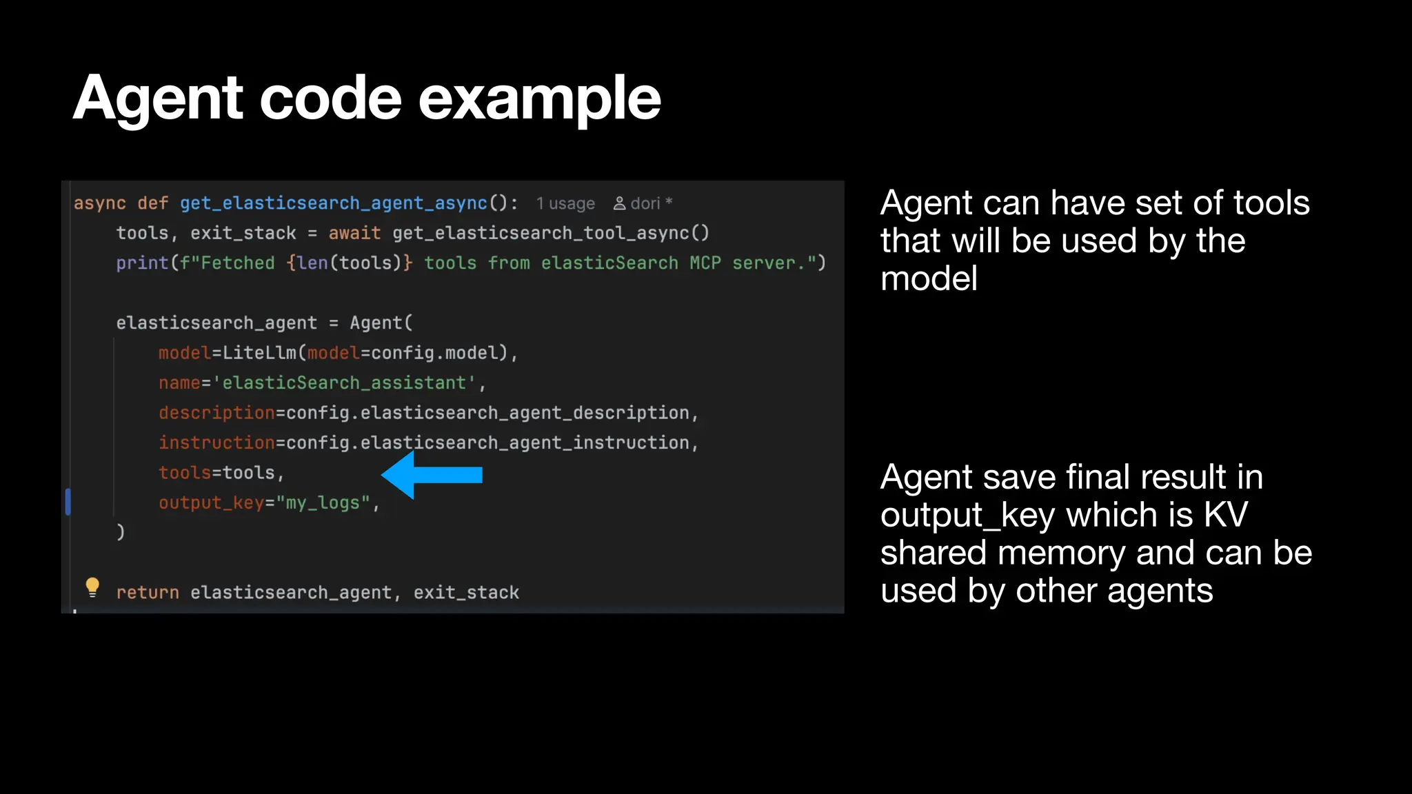 Agent code example
Agent can have set of tools
that will be used by the
model
Agent save
fi
nal result in
output_key which is KV
shared memory and can be
used by other agents
 