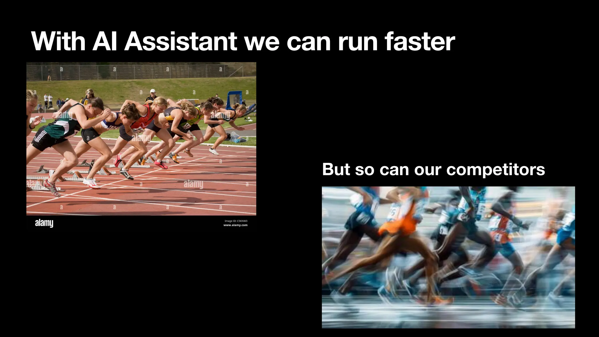 With AI Assistant we can run faster
But so can our competitors
 