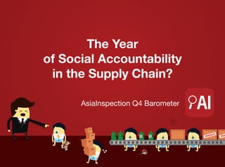 The Year
of Social Accountability
in the Supply Chain?
AsiaInspection Q4 Barometer

 