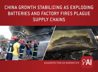 CHINA GROWTH STABILIZING AS EXPLODING
BATTERIES AND FACTORY FIRES PLAGUE
SUPPLY CHAINS
ASIAINSPECTION Q4 BAROMETER
 