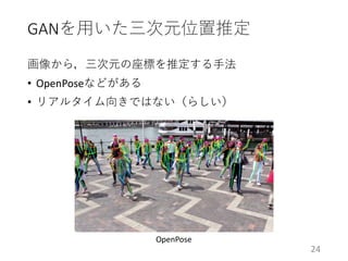 GANを用いた三次元位置推定
画像から，三次元の座標を推定する手法
• OpenPoseなどがある
• リアルタイム向きではない（らしい）
24
OpenPose
 