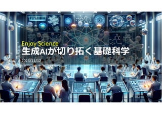 Enjoy Science
生成AIが切り拓く基礎科学
2023/11/12
 