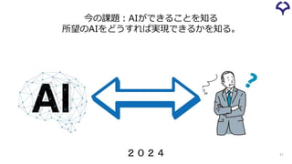 21
今の課題：AIができることを知る
所望のAIをどうすれば実現できるかを知る。
２０２４
 