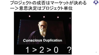 プロジェクトの成否はマーケットが決める
ー＞意思決定はプロジェクト単位
1 > 2 > 0 ? 37
 