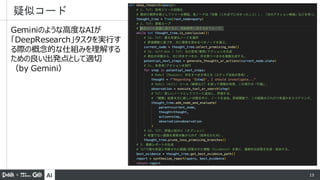 AI 13
疑似コード
Geminiのような高度なAIが
「DeepResearch」タスクを実行す
る際の概念的な仕組みを理解する
ための良い出発点として適切
（by Gemini）
 