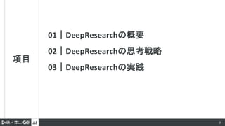 AI 3
項目
01｜DeepResearchの概要
02｜DeepResearchの思考戦略
03｜DeepResearchの実践
 