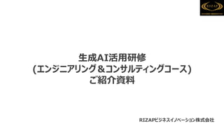 生成AI活用研修
(エンジニアリング＆コンサルティングコース)
ご紹介資料
RIZAPビジネスイノベーション株式会社
 