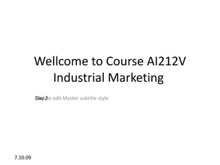 Wellcome to Course AI212V
            Industrial Marketing
          Day
          Click2to edit Master subtitle style




7.10.09
 