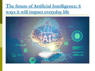 The future of Artificial Intelligence: 6
ways it will impact everyday life
 