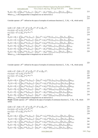 International Journal of Modern Engineering Research (IJMER)
                   www.ijmer.com                     Vol.2, Issue.4, July-Aug. 2012 pp-1828-1871      ISSN: 2249-6645
          0             𝑡                    ′           ′′                                                                            213
T15 t = T15 + 0 (𝑏15 ) 1 𝑇14 𝑠 13 − (𝑏15 ) 1 − (𝑏15 ) 1 𝐺 𝑠 13 , 𝑠 13                                   𝑇15 𝑠 13      𝑑𝑠 13
Where 𝑠 13 is the integrand that is integrated over an interval 0, 𝑡
                                                                                                                                       214
                                                                                                                                       215
Consider operator 𝒜(2) defined on the space of sextuples of continuous functions 𝐺 𝑖 , 𝑇𝑖 : ℝ+ → ℝ+ which satisfy



 𝐺 𝑖 0 = 𝐺 0 , 𝑇𝑖 0 = 𝑇𝑖0 , 𝐺 0 ≤ ( 𝑃16 )(2) , 𝑇𝑖0 ≤ ( 𝑄16 )(2) ,
           𝑖                  𝑖                                                                                                        216
                                      (2)
0 ≤ 𝐺 𝑖 𝑡 − 𝐺 0 ≤ ( 𝑃16 )(2) 𝑒 ( 𝑀16 ) 𝑡                                                                                               217
               𝑖
                                      (2)
0 ≤ 𝑇𝑖 𝑡 − 𝑇𝑖0 ≤ ( 𝑄16 )(2) 𝑒 ( 𝑀16 ) 𝑡                                                                                                218
By                                                                                                                                     219
                   𝑡
 𝐺16 𝑡 = 𝐺16 + 0 (𝑎16 ) 2 𝐺17 𝑠 16 − (𝑎16 ) 2 + 𝑎16 ) 2
             0                                    ′         ′′
                                                                                     𝑇17 𝑠 16 , 𝑠 16      𝐺16 𝑠 16      𝑑𝑠 16
             0            𝑡            2                                                                                               220
𝐺17 𝑡 =     𝐺17    +    0
                              (𝑎17 )       𝐺16 𝑠 16   −    (𝑎17 ) 2
                                                             ′
                                                                      + (𝑎17 ) 2
                                                                          ′′
                                                                                     𝑇17 𝑠 16 , 𝑠 17      𝐺17 𝑠 16      𝑑𝑠 16
         0                𝑡                                                                                                            221
𝐺18 𝑡 = 𝐺18 +           0
                              (𝑎18 ) 2 𝐺17 𝑠 16       − (𝑎18 ) 2 + (𝑎18 ) 2
                                                          ′          ′′
                                                                                     𝑇17 𝑠 16 , 𝑠 16      𝐺18 𝑠 16      𝑑𝑠 16
         0              𝑡                                                                                                              222
𝑇16 𝑡 = 𝑇16 +          0
                              (𝑏16 ) 2 𝑇17 𝑠 16       − (𝑏16 ) 2 − (𝑏16 ) 2
                                                          ′          ′′
                                                                                     𝐺 𝑠 16 , 𝑠 16      𝑇16 𝑠 16      𝑑𝑠 16
         0              𝑡                                                                                                              223
𝑇17 𝑡 = 𝑇17 +          0
                              (𝑏17 ) 2 𝑇16 𝑠 16       − (𝑏17 ) 2 − (𝑏17 ) 2
                                                          ′          ′′
                                                                                     𝐺 𝑠 16 , 𝑠 16      𝑇17 𝑠 16      𝑑𝑠 16
          0             𝑡                                                                                                              224
𝑇18 𝑡 = 𝑇18 +      (𝑏18 ) 2 𝑇17 𝑠 16 − (𝑏18 ) 2 − (𝑏18 ) 2 𝐺 𝑠 16 , 𝑠 16
                       0
                                             ′           ′′
                                                                                                        𝑇18 𝑠 16      𝑑𝑠 16
Where 𝑠 16 is the integrand that is integrated over an interval 0, 𝑡




                                                                                                                                       225
Consider operator 𝒜(3) defined on the space of sextuples of continuous functions 𝐺 𝑖 , 𝑇𝑖 : ℝ+ → ℝ+ which satisfy


 𝐺 𝑖 0 = 𝐺 0 , 𝑇𝑖 0 = 𝑇𝑖0 , 𝐺 0 ≤ ( 𝑃20 )(3) , 𝑇𝑖0 ≤ ( 𝑄20 )(3) ,
           𝑖                  𝑖                                                                                                        226
                                      (3)
0 ≤ 𝐺 𝑖 𝑡 − 𝐺 0 ≤ ( 𝑃20 )(3) 𝑒 ( 𝑀20 ) 𝑡
               𝑖
                                                                                                                                       227
                                      (3)
0 ≤ 𝑇𝑖 𝑡 − 𝑇𝑖0 ≤ ( 𝑄20 )(3) 𝑒 ( 𝑀20 ) 𝑡                                                                                                228
By                                                                                                                                     229
                   𝑡
 𝐺20 𝑡 = 𝐺20 + 0 (𝑎20 ) 3 𝐺21 𝑠 20 − (𝑎20 ) 3 + 𝑎20 ) 3
             0                                    ′         ′′
                                                                                     𝑇21 𝑠 20 , 𝑠 20      𝐺20 𝑠 20      𝑑𝑠 20
              0       𝑡                                                                                                                230
 𝐺21 𝑡    =  𝐺21+ 0 (𝑎21 ) 3 𝐺20 𝑠 20                  −   (𝑎21 ) 3
                                                             ′
                                                                      +   (𝑎21 ) 3
                                                                            ′′
                                                                                      𝑇21 𝑠 20 , 𝑠 20      𝐺21 𝑠 20      𝑑𝑠 20
                    𝑡                                                                                                                  231
𝐺22 𝑡    = 𝐺22 + 0 (𝑎22 ) 3 𝐺21 𝑠 20
             0
                                                       − (𝑎22 ) 3 + (𝑎22 ) 3
                                                           ′          ′′
                                                                                     𝑇21 𝑠 20 , 𝑠 20      𝐺22 𝑠 20      𝑑𝑠 20
                  𝑡                                                                                                                    232
𝑇20 𝑡    = 𝑇20 + 0 (𝑏20 ) 3 𝑇21 𝑠 20
             0
                                                      − (𝑏20 ) 3 − (𝑏20 ) 3
                                                          ′          ′′
                                                                                     𝐺 𝑠 20 , 𝑠 20      𝑇20 𝑠 20      𝑑𝑠 20
                  𝑡                                                                                                                    233
𝑇21 𝑡    = 𝑇21 + 0 (𝑏21 ) 3 𝑇20 𝑠 20
             0
                                                      − (𝑏21 ) 3 − (𝑏21 ) 3
                                                          ′          ′′
                                                                                     𝐺 𝑠 20 , 𝑠 20      𝑇21 𝑠 20      𝑑𝑠 20
                  𝑡                                                                                                                    234
T22 t    = T22 + 0 (𝑏22 ) 3 𝑇21 𝑠 20
            0
                                       − (𝑏22 ) 3 − (𝑏22 ) 3 𝐺 𝑠 20 , 𝑠 20
                                              ′          ′′
                                                                                𝑇22 𝑠 20    𝑑𝑠 20
Where 𝑠 20 is the integrand that is integrated over an interval 0, 𝑡
Proof: Consider operator 𝒜 (4) defined on the space of sextuples of continuous functions 𝐺 𝑖 , 𝑇𝑖 : ℝ+ → ℝ+ which                      235
satisfy


 𝐺 𝑖 0 = 𝐺 0 , 𝑇𝑖 0 = 𝑇𝑖0 , 𝐺 0 ≤ ( 𝑃24 )(4) , 𝑇𝑖0 ≤ ( 𝑄24 )(4) ,
           𝑖                  𝑖                                                                                                        236
                                      (4)
0 ≤ 𝐺 𝑖 𝑡 − 𝐺 0 ≤ ( 𝑃24 )(4) 𝑒 ( 𝑀24 ) 𝑡                                                                                               237
               𝑖
                                      (4)
0 ≤ 𝑇𝑖 𝑡 − 𝑇𝑖0 ≤ ( 𝑄24 )(4) 𝑒 ( 𝑀24 ) 𝑡                                                                                                238
By                                                                                                                                     239
                   𝑡
 𝐺24 𝑡 = 𝐺24 + 0 (𝑎24 ) 4 𝐺25 𝑠 24 − (𝑎24 ) 4 + 𝑎24 ) 4
             0                                    ′         ′′
                                                                                     𝑇25 𝑠 24 , 𝑠 24      𝐺24 𝑠 24      𝑑𝑠 24
              0       𝑡                                    ′          ′′                                                               240
 𝐺25 𝑡    = 𝐺25 + 0 (𝑎25 ) 4 𝐺24 𝑠 24                  − (𝑎25 ) 4 + (𝑎25 ) 4          𝑇25 𝑠 24 , 𝑠 24      𝐺25 𝑠 24      𝑑𝑠 24
                    𝑡                                                                                                                  241
𝐺26 𝑡    = 𝐺26 + 0 (𝑎26 ) 4 𝐺25 𝑠 24
             0
                                                       − (𝑎26 ) 4 + (𝑎26 ) 4
                                                           ′          ′′
                                                                                     𝑇25 𝑠 24 , 𝑠 24      𝐺26 𝑠 24      𝑑𝑠 24
                  𝑡                                                                                                                    242
𝑇24 𝑡    = 𝑇24 + 0 (𝑏24 ) 4 𝑇25 𝑠 24
            0
                                                      − (𝑏24 ) 4 − (𝑏24 ) 4
                                                          ′          ′′
                                                                                     𝐺 𝑠 24 , 𝑠 24      𝑇24 𝑠 24      𝑑𝑠 24
            0     𝑡                                       ′          ′′                                                                243
𝑇25 𝑡    = 𝑇25 + 0 (𝑏25 ) 4 𝑇24 𝑠 24                  − (𝑏25 ) 4 − (𝑏25 ) 4          𝐺 𝑠 24 , 𝑠 24      𝑇25 𝑠 24      𝑑𝑠 24

                                                                      www.ijmer.com                                              1841 | Page
 