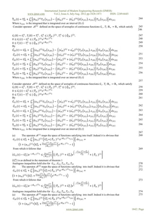 International Journal of Modern Engineering Research (IJMER)
                www.ijmer.com                     Vol.2, Issue.4, July-Aug. 2012 pp-1828-1871      ISSN: 2249-6645
                   𝑡                                                                                                                         244
T26 t = T26 + 0 (𝑏26 ) 4 𝑇25 𝑠 24 − (𝑏26 ) 4 − (𝑏26 ) 4 𝐺 𝑠 24 , 𝑠 24
           0                                 ′           ′′
                                                                               𝑇26 𝑠 24       𝑑𝑠 24
Where 𝑠 24 is the integrand that is integrated over an interval 0, 𝑡
 Consider operator 𝒜(5) defined on the space of sextuples of continuous functions 𝐺 𝑖 , 𝑇𝑖 : ℝ+ → ℝ+ which satisfy                          245
                                                                                                                                            246

 𝐺 𝑖 0 = 𝐺 0 , 𝑇𝑖 0 = 𝑇𝑖0 , 𝐺 0 ≤ ( 𝑃28 )(5) , 𝑇𝑖0 ≤ ( 𝑄28 )(5) ,
           𝑖                  𝑖                                                                                                              247
                                      (5)
0 ≤ 𝐺 𝑖 𝑡 − 𝐺 0 ≤ ( 𝑃28 )(5) 𝑒 ( 𝑀28 ) 𝑡
               𝑖
                                                                                                                                             248
                                      (5)
0 ≤ 𝑇𝑖 𝑡 − 𝑇𝑖0 ≤ ( 𝑄28 )(5) 𝑒 ( 𝑀28 ) 𝑡                                                                                                      249
By                                                                                                                                           250
                   𝑡
 𝐺28 𝑡 = 𝐺28 + 0 (𝑎28 ) 5 𝐺29 𝑠 28 − (𝑎28 ) 5 + 𝑎28 ) 5
             0                                    ′         ′′
                                                                                           𝑇29 𝑠 28 , 𝑠 28      𝐺28 𝑠 28      𝑑𝑠 28
                      𝑡                                                                                                                      251
 𝐺29 𝑡    = 𝐺29 + 0 (𝑎29 ) 5 𝐺28 𝑠 28
              0
                                                          − (𝑎29 ) 5 + (𝑎29 ) 5
                                                              ′          ′′
                                                                                            𝑇29 𝑠 28 , 𝑠 28      𝐺29 𝑠 28     𝑑𝑠 28
                    𝑡                                                                                                                        253
𝐺30 𝑡    = 𝐺30 + 0 (𝑎30 ) 5 𝐺29 𝑠 28
             0
                                                       − (𝑎30 ) 5 + (𝑎30 ) 5
                                                           ′          ′′
                                                                                           𝑇29 𝑠 28 , 𝑠 28      𝐺30 𝑠 28      𝑑𝑠 28
                  𝑡                                                                                                                          254
𝑇28 𝑡    = 𝑇28 + 0 (𝑏28 ) 5 𝑇29 𝑠 28
             0
                                                     − (𝑏28 ) 5 − (𝑏28 ) 5
                                                         ′          ′′
                                                                                           𝐺 𝑠 28 , 𝑠 28      𝑇28 𝑠 28      𝑑𝑠 28
                  𝑡                                                                                                                          255
𝑇29 𝑡    = 𝑇29 + 0 (𝑏29 ) 5 𝑇28 𝑠 28
            0
                                                     − (𝑏29 ) 5 − (𝑏29 ) 5
                                                         ′          ′′
                                                                                           𝐺 𝑠 28 , 𝑠 28      𝑇29 𝑠 28      𝑑𝑠 28
                  𝑡                                                                                                                          256
T30 t    = T30 + 0 (𝑏30 ) 5 𝑇29 𝑠 28
            0
                                                     − (𝑏30 ) 5 − (𝑏30 ) 5
                                                         ′          ′′
                                                                                           𝐺 𝑠 28 , 𝑠 28      𝑇30 𝑠 28      𝑑𝑠 28
Where 𝑠 28 is the integrand that is integrated over an interval 0, 𝑡
                                                                                                                                             257
                         (6)
Consider operator 𝒜      defined on the space of sextuples of continuous functions 𝐺 𝑖 , 𝑇𝑖 : ℝ+ → ℝ+ which satisfy
 𝐺 𝑖 0 = 𝐺 0 , 𝑇𝑖 0 = 𝑇𝑖0 , 𝐺 0 ≤ ( 𝑃32 )(6) , 𝑇𝑖0 ≤ ( 𝑄32 )(6) ,
           𝑖                  𝑖                                                                                                              258
                                      (6)
0 ≤ 𝐺 𝑖 𝑡 − 𝐺 0 ≤ ( 𝑃32 )(6) 𝑒 ( 𝑀32 ) 𝑡
               𝑖
                                                                                                                                             259
                                      (6) 𝑡
0 ≤ 𝑇𝑖 𝑡 − 𝑇𝑖0 ≤ ( 𝑄32 )(6) 𝑒 ( 𝑀32 )                                                                                                        260
By                                                                                                                                           261
                   𝑡
 𝐺32 𝑡 = 𝐺32 + 0 (𝑎32 ) 6 𝐺33 𝑠 32 − (𝑎32 ) 6 + 𝑎32 ) 6 𝑇33 𝑠 32 , 𝑠 32
             0                                    ′         ′′
                                                                                  𝐺32 𝑠 32       𝑑𝑠 32
          0             𝑡                                                                                                                    262
 𝐺33 𝑡 = 𝐺33 +       0
                           (𝑎33 ) 6 𝐺32 𝑠 32              − (𝑎33 ) 6 + (𝑎33 ) 6
                                                              ′          ′′
                                                                                            𝑇33 𝑠 32 , 𝑠 32      𝐺33 𝑠 32      𝑑𝑠 32
         0            𝑡                                                                                                                      263
𝐺34 𝑡 = 𝐺34 +      0
                          (𝑎34 ) 6 𝐺33 𝑠 32            − (𝑎34 ) 6 + (𝑎34 ) 6
                                                           ′          ′′
                                                                                           𝑇33 𝑠 32 , 𝑠 32      𝐺34 𝑠 32      𝑑𝑠 32
         0          𝑡                                                                                                                        264
𝑇32 𝑡 = 𝑇32 +     0
                          (𝑏32 ) 6 𝑇33 𝑠 32          − (𝑏32 ) 6 − (𝑏32 ) 6
                                                         ′          ′′
                                                                                           𝐺 𝑠 32 , 𝑠 32       𝑇32 𝑠 32     𝑑𝑠 32
         0          𝑡                                                                                                                        265
𝑇33 𝑡 = 𝑇33 +     0
                          (𝑏33 ) 6 𝑇32 𝑠 32          − (𝑏33 ) 6 − (𝑏33 ) 6
                                                         ′          ′′
                                                                                           𝐺 𝑠 32 , 𝑠 32       𝑇33 𝑠 32     𝑑𝑠 32
         0         𝑡                                                                                                                         266
T34 t = T34 +     0
                          (𝑏34 ) 6 𝑇33 𝑠 32          − (𝑏34 ) 6 − (𝑏34 ) 6
                                                         ′          ′′
                                                                                           𝐺 𝑠 32 , 𝑠 32      𝑇34 𝑠 32      𝑑𝑠 32
Where 𝑠 32 is the integrand that is integrated over an interval 0, 𝑡
                                                                                                                                             267
(a)     The operator 𝒜 (1) maps the space of functions satisfying into itself .Indeed it is obvious that                                     268
                 𝑡                                 (1)
 𝐺13 𝑡 ≤ 𝐺13 + 0 (𝑎13 ) 1 𝐺14 +( 𝑃13 )(1) 𝑒 ( 𝑀13 ) 𝑠 13
          0                   0
                                                             𝑑𝑠 13 =
                                    (𝑎 13 ) 1 ( 𝑃13 )(1)            𝑀13 )(1) 𝑡
         1 + (𝑎13 ) 1 𝑡 𝐺14 +
                         0
                                          ( 𝑀13 )(1)
                                                               𝑒(                −1
From which it follows that                                                                                                                   269
                                                                                       ( 𝑃 )(1)+𝐺 0
                                        (𝑎 13 ) 1                                     − 13 0      14
                       𝑀13 )(1) 𝑡
 𝐺13 𝑡 − 𝐺13 𝑒 −(
          0
                                    ≤(    𝑀13 )(1)
                                                          ( 𝑃13 )(1) + 𝐺14 𝑒
                                                                        0                  𝐺 14
                                                                                                       + ( 𝑃13 )(1)

  𝐺 0 is as defined in the statement of theorem 1
    𝑖
Analogous inequalities hold also for 𝐺14 , 𝐺15 , 𝑇13 , 𝑇14 , 𝑇15                                                                             270
(b)       The operator 𝒜 (2) maps the space of functions satisfying into itself .Indeed it is obvious that                                   271
                    𝑡                                  (2)
                                                                                                                                             272
 𝐺16 𝑡 ≤ 𝐺16 + 0 (𝑎16 ) 2 𝐺17 +( 𝑃16 )(6) 𝑒 ( 𝑀16 ) 𝑠 16
             0                    0
                                                                 𝑑𝑠 16 =
                          (𝑎 16 ) 2 ( 𝑃16 )(2)            𝑀16 )(2) 𝑡
 1 + (𝑎16 ) 2 𝑡 𝐺17 +
                 0
                               ( 𝑀16 )(2)
                                                     𝑒(                −1
From which it follows that                                                                                                                   273
                                                                                       ( 𝑃 )(2)+𝐺 0
                                        (𝑎 16 ) 2                                     − 16 0      17
                       𝑀16 )(2) 𝑡
 𝐺16 𝑡 − 𝐺16 𝑒 −(
          0
                                    ≤                     ( 𝑃16 )(2) + 𝐺17 𝑒
                                                                        0                  𝐺 17
                                                                                                       + ( 𝑃16 )(2)
                                        ( 𝑀16 )(2)

Analogous inequalities hold also for 𝐺17 , 𝐺18 , 𝑇16 , 𝑇17 , 𝑇18                                                                             274
(a)     The operator 𝒜 (3) maps the space of functions satisfying into itself .Indeed it is obvious that                                     275
                 𝑡                                     (3)
 𝐺20 𝑡 ≤ 𝐺20 + 0 (𝑎20 ) 3 𝐺21 +( 𝑃20 )(3) 𝑒 ( 𝑀20 ) 𝑠 20
           0                    0
                                                                 𝑑𝑠 20 =
                                    (𝑎 20 ) 3 ( 𝑃20 )(3)            𝑀20 )(3) 𝑡
         1 + (𝑎20 ) 3 𝑡 𝐺21 +
                         0
                                          ( 𝑀20 )(3)
                                                               𝑒(                −1

                                                                          www.ijmer.com                                                1842 | Page
 