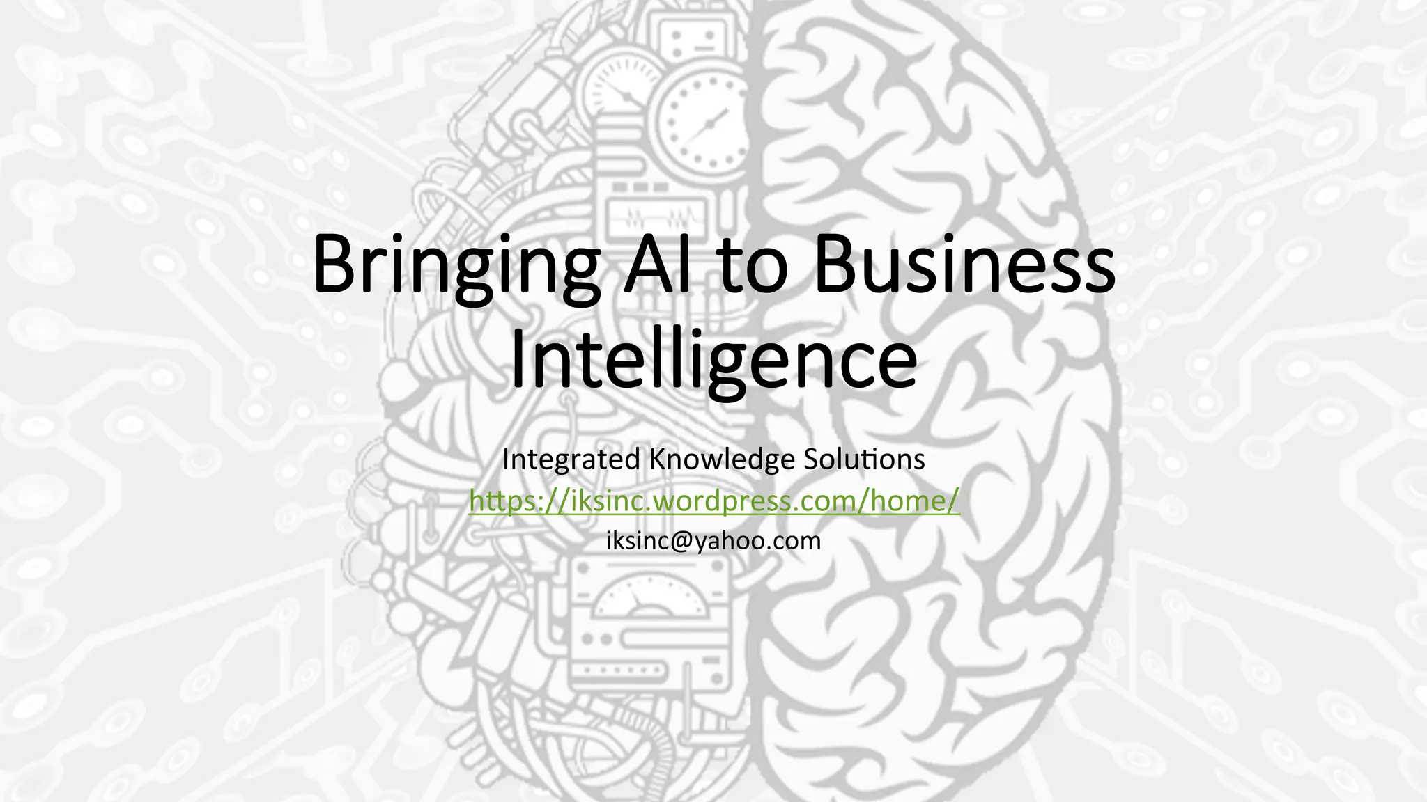 Bringing  AI  to  Business  
Intelligence
Integrated	
  Knowledge	
  Solu0ons	
  
h3ps://iksinc.wordpress.com/home/	
  
iksinc@yahoo.com	
  
 