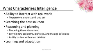 What  Characterizes  Intelligence
• Ability	
  to	
  interact	
  with	
  real	
  world	
  
•  To	
  perceive,	
  understan...