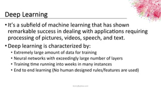 Deep  Learning
• It’s	
  a	
  subﬁeld	
  of	
  machine	
  learning	
  that	
  has	
  shown	
  
remarkable	
  success	
  in...