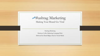 #ashtag Marketing
Making Your Brand Go Viral
Hashtag Marketing
Hudsons Coffee Marketing Campaign Pitch
Delivered by Daniel Rigby, Head of Social Media
 