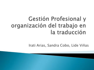 Gestión Profesional y organización del trabajo en la traducción Irati Arias, Sandra Cobo, Lide Viñas 