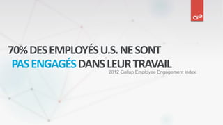 2012 Gallup Employee Engagement Index
70%DESEMPLOYÉSU.S.NESONT
PASENGAGÉSDANSLEURTRAVAIL
 