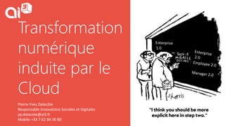 Transformation
numérique
induite par le
Cloud
Pierre-Yves Delacôte
Responsable Innovations Sociales et Digitales
py.delacote@ai3.fr
Mobile +33 7 62 84 30 80
 