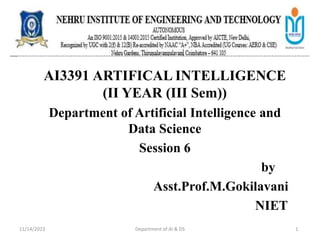 AI3391 ARTIFICAL INTELLIGENCE
(II YEAR (III Sem))
Department of Artificial Intelligence and
Data Science
Session 6
by
Asst.Prof.M.Gokilavani
NIET
11/14/2023 Department of AI & DS 1
 