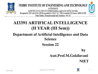 AI3391 ARTIFICAL INTELLIGENCE
(II YEAR (III Sem))
Department of Artificial Intelligence and Data
Science
Session 22
by
Asst.Prof.M.Gokilavani
NIET
1/24/2024 Department of AI & DS 1
 