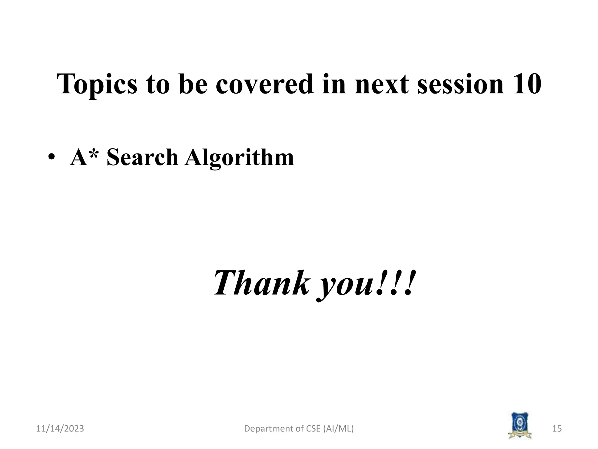 Topics to be covered in next session 10
• A* Search Algorithm
11/14/2023 Department of CSE (AI/ML) 15
Thank you!!!
 