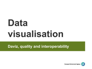 Data
visualisation
Daviz, quality and interoperability
 