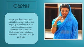 Os grupos hierárquicos são
separados uns dos outros por
regras que proíbem mais ou
menos o casamento ou
determinados contactos.
Cada grupo esta votado em
principio, a um certo tipo de
profissão.