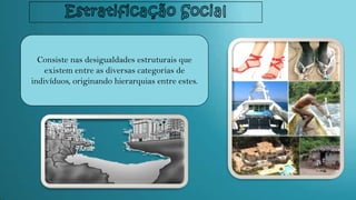 Consiste nas desigualdades estruturais que
existem entre as diversas categorias de
indivíduos, originando hierarquias entre estes.