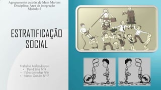 ESTRATIFICAÇÃO
SOCIAL
Trabalho Realizado por:
• David Silva Nº4
• Fabio Jeirinhas Nº6
• Marco Guedes Nº17
Agrupamento escolas de Mem Martins
Disciplina: Área de integração
Modulo 5
 