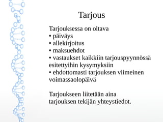 Tarjous
Tarjouksessa on oltava
● päiväys
● allekirjoitus
● maksuehdot
● vastaukset kaikkiin tarjouspyynnössä
esitettyihin kysymyksiin
● ehdottomasti tarjouksen viimeinen
voimassaolopäivä
Tarjoukseen liitetään aina
tarjouksen tekijän yhteystiedot.
 
