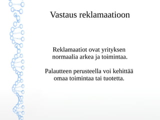 Vastaus reklamaatioon
Reklamaatiot ovat yrityksen
normaalia arkea ja toimintaa.
Palautteen perusteella voi kehittää
omaa toimintaa tai tuotetta.
 