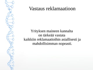 Vastaus reklamaatioon
Yrityksen maineen kannalta
on tärkeää vastata
kaikkiin reklamaatioihin asiallisesti ja
mahdollisimman nopeasti.
 