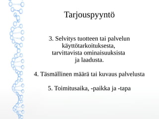 ղǳܲԳö
3. Selvitys tuotteen tai palvelun
käyttötarkoituksesta,
tarvittavista ominaisuuksista
ja laadusta.
4. Täsmällinen määrä tai kuvaus palvelusta
5. Toimitusaika, -paikka ja -tapa
 