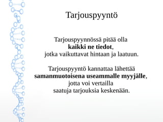 ղǳܲԳö
Tarjouspyynnössä pitää olla
kaikki ne tiedot,
jotka vaikuttavat hintaan ja laatuun.
ղǳܲԳö kannattaa lähettää
samanmuotoisena useammalle myyjälle,
jotta voi vertailla
saatuja tarjouksia keskenään.
 