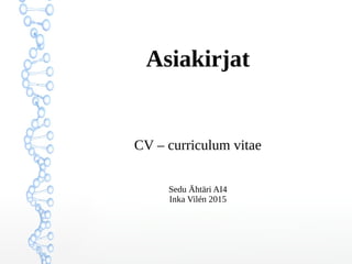 CV
curriculum vitae
Työnhaun asiakirjat
Sedu Ähtäri AI4
Inka Vilén 2015
 