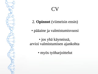 CV
Valokuva ei ole pakollinen,
mutta se voi helpottaa rekrytoijaa:
Valintaprosessissa valokuvien perusteella
on helpompi yhdistää
hakemus ja henkilö toisiinsa.
Valokuvan tulee olla
ajantasainen ja luonnollinen.
 