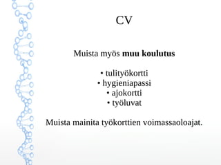 CV
2. Opinnot (viimeisin ensin)
• tutkinto, suoritusvuosi ja opiskelupaikka
• pääaine tai suuntautumisvaihtoehto
• opinnäytetyöt
• jos yhä käynnissä,
arvioi valmistumisen ajankohta
• myös työharjoittelut
 