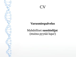 CV
Luottamustehtävät
• niistä voi olla hyötyä:
antavat kuva vastuuntuntoisesta henkilöstä
Harrastukset
• voit korvata palkkatyökokemuksen puutetta
soveltuvilla harrastustiedoilla
 