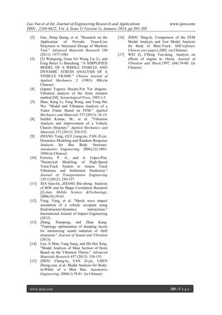 Luo Yun et al Int. Journal of Engineering Research and Applications
ISSN : 2248-9622, Vol. 4, Issue 1( Version 1), January 2014, pp.201-205
[2]

[3]

[4]

[5]

[8]

[9]

[10]

[11]

[12]

[13]

[14]

[15]

Gao, Dong Qiang, et al. "Research on the
Application
of
Periodic
Truss-Core
Structures to Structural Design of Machine
Tool." Advanced Materials Research 194
(2011): 1977-1981.
[5] Wanqiong, Guan Fei Wang Lie Li, and
Feng Benyi Li Baocheng. "A SIMPLIFIED
MODEL OF A WHOLE VEHICLE AND
DYNAMIC STRESS ANALYSIS OF A
VEHICLE FRAME." Chinese Journal of
Applied Mechanics 2 (1985): 006.(in
Chinese)
(Japan) Togawa Hayato,Yin Yin dragons.
Vibration analysis of the finite element
method [M]. Seismological Press, 1985:1-5.
Shao, Kang Li, Feng Wang, and Yong Hai
Wu. "Modal and Vibration Analysis of a
Trator Frame Based on FEM." Applied
Mechanics and Materials 373 (2013): 16-19.
Senthil Kumar, M., et al. "Vibration
Analysis and Improvement of a Vehicle
Chassis Structure." Applied Mechanics and
Materials 372 (2013): 528-532.
ZHANG Yang, GUI Liang-jin, FAN Zi-jie.
Dynamics Modeling and Random Response
Analysis for Bus Body Structure.
Automotive Engineering, 2008,(12):10911094.(in Chinese)
Ferreira, P. A., and A. López-Pita.
"Numerical Modeling of High-Speed
Train/Track System to Assess Track
Vibrations and Settlement Prediction."
Journal of Transportation Engineering
139.3 (2012): 330-337.
XIA Guo-lin, ZHANG Dai-sheng. Analysis
of BIW and Its Shape Correlation Research
[J].Auto Mobile Science &Technology,
2008(10):39-43.
Yang, Yang, et al. "Shock wave impact
simulation of a vehicle occupant using
fluid/structure/dynamics
interactions."
International Journal of Impact Engineering
(2012).
Zhang, Xiaopeng, and Zhan Kang.
"Topology optimization of damping layers
for minimizing sound radiation of shell
structures." Journal of Sound and Vibration
(2013).
Luo, Ji Man, Yang Jiang, and Zhi Hui Xing.
"Modal Analysis of Mast Section of Hoist
Based on the Vibration Theory." Advanced
Materials Research 457 (2012): 150-155.
ZHOU Chang-lu, FAN Zi-jie, CHEN
Zhong-yun, et al. Modal Analysis for Bodyin-White of a Mini Bus. Automotive
Engineering, 2004(1):78-81. (in Chinese)

www.ijera.com

[16]

[17]

www.ijera.com

ZHOU Ding-lu. Comparison of the FEM
Modal Analysis and Test Modal Analysis
for Body of Mini-Truck. MSCsoftware
Chinese user papers,2002. (in Chinese)
WEI Zi, CHeng Yao-dong. Analysis on
effcets of engine to vhicle. Journal of
Vibration and Shock,1997, (04):74-80. (in
Chinese)

205 | P a g e

 
